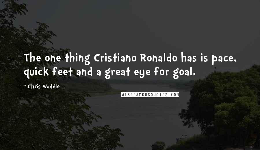 Chris Waddle Quotes: The one thing Cristiano Ronaldo has is pace, quick feet and a great eye for goal.