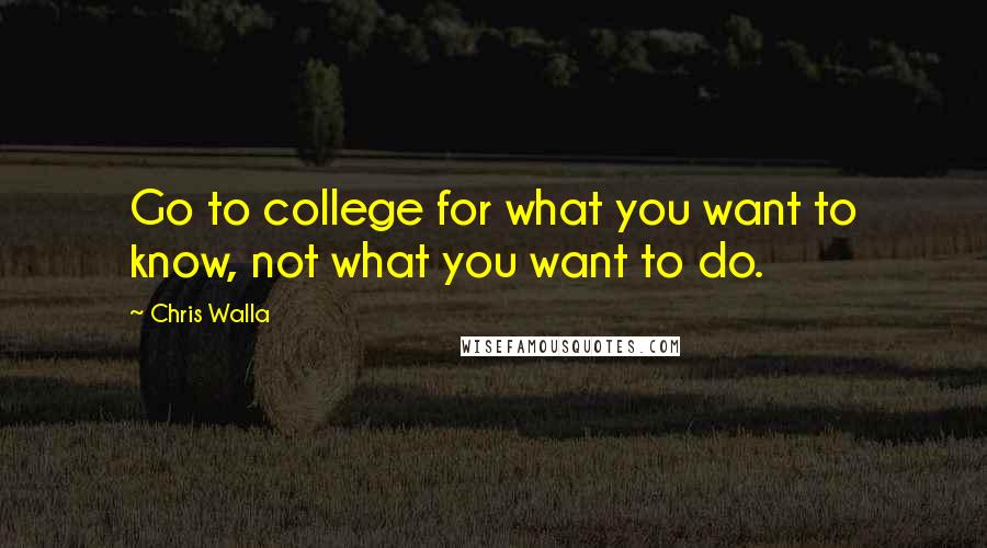 Chris Walla Quotes: Go to college for what you want to know, not what you want to do.