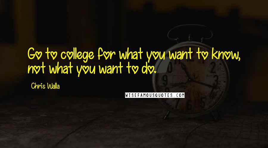 Chris Walla Quotes: Go to college for what you want to know, not what you want to do.