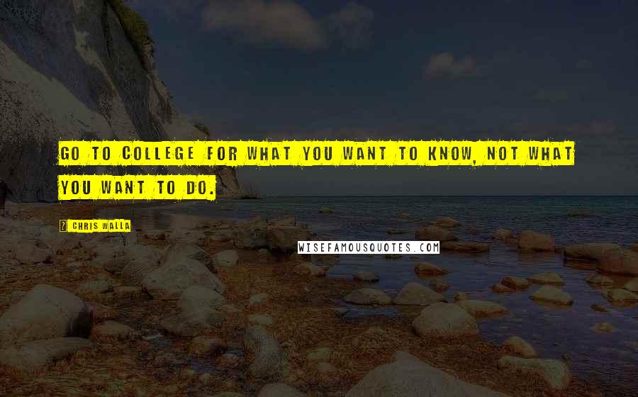 Chris Walla Quotes: Go to college for what you want to know, not what you want to do.