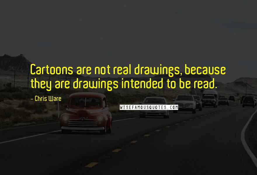 Chris Ware Quotes: Cartoons are not real drawings, because they are drawings intended to be read.