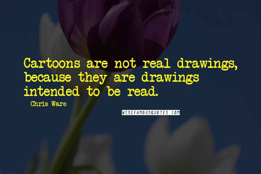Chris Ware Quotes: Cartoons are not real drawings, because they are drawings intended to be read.