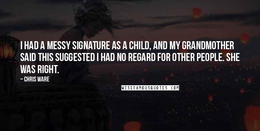 Chris Ware Quotes: I had a messy signature as a child, and my grandmother said this suggested I had no regard for other people. She was right.