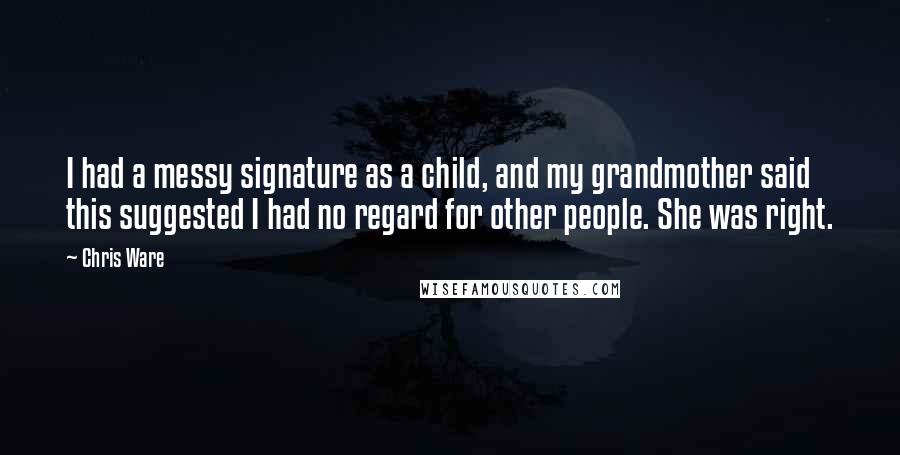 Chris Ware Quotes: I had a messy signature as a child, and my grandmother said this suggested I had no regard for other people. She was right.