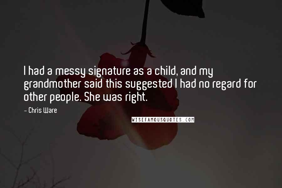 Chris Ware Quotes: I had a messy signature as a child, and my grandmother said this suggested I had no regard for other people. She was right.