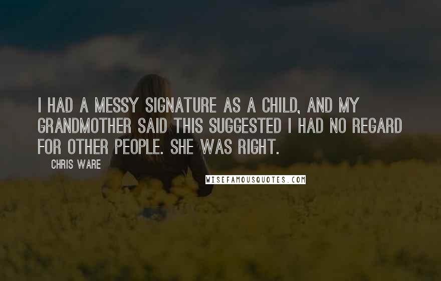 Chris Ware Quotes: I had a messy signature as a child, and my grandmother said this suggested I had no regard for other people. She was right.