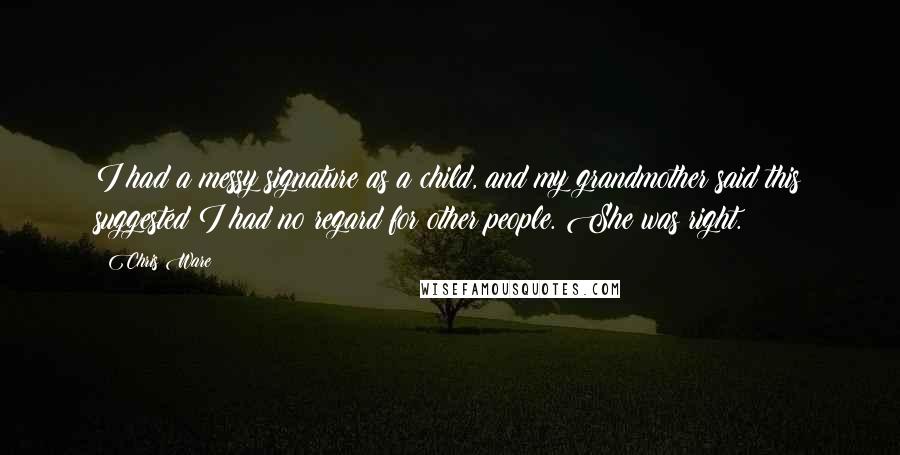 Chris Ware Quotes: I had a messy signature as a child, and my grandmother said this suggested I had no regard for other people. She was right.