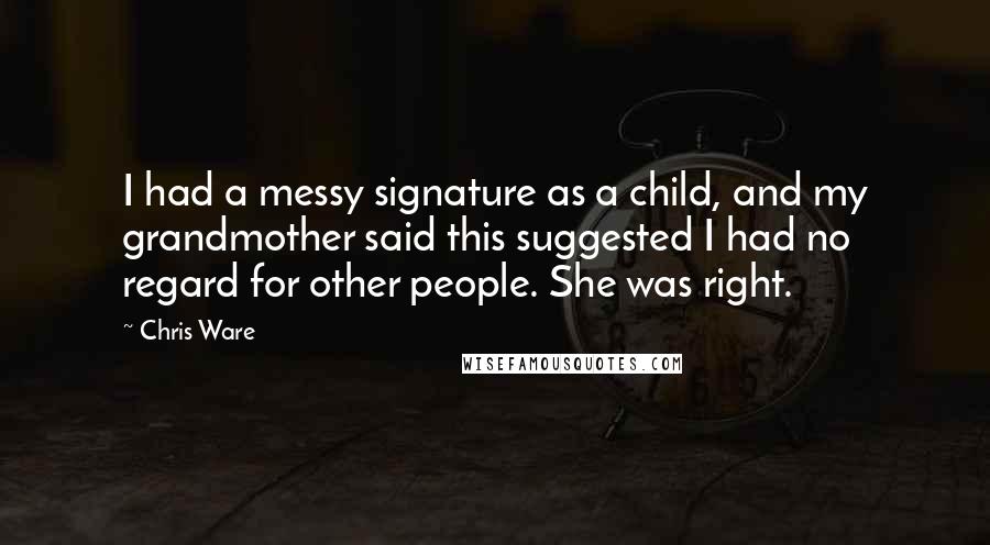 Chris Ware Quotes: I had a messy signature as a child, and my grandmother said this suggested I had no regard for other people. She was right.