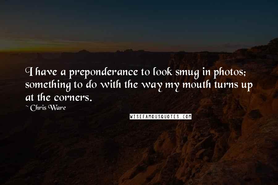 Chris Ware Quotes: I have a preponderance to look smug in photos; something to do with the way my mouth turns up at the corners.