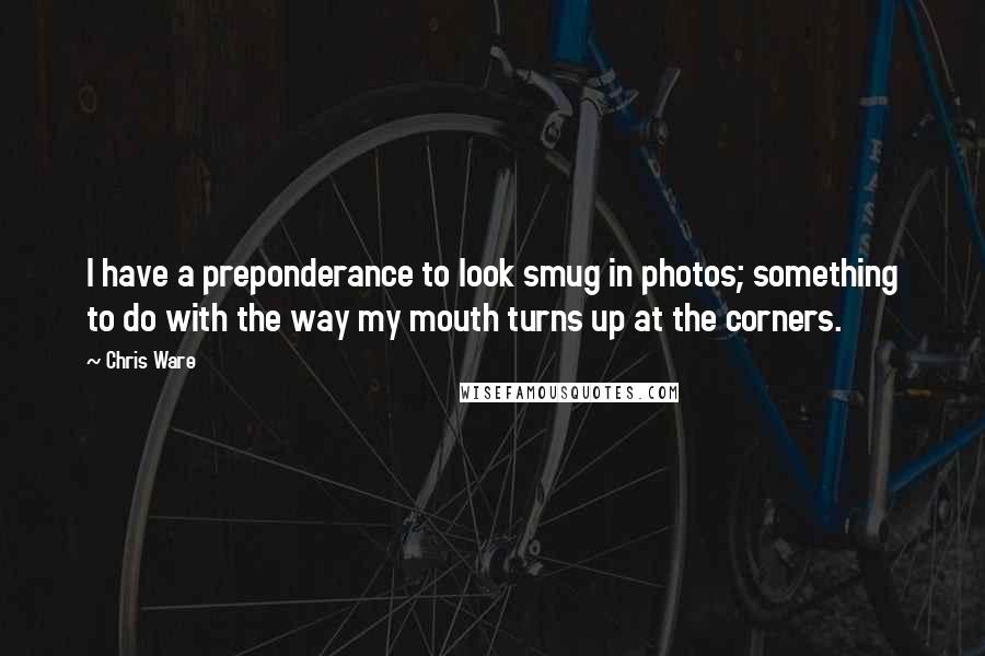 Chris Ware Quotes: I have a preponderance to look smug in photos; something to do with the way my mouth turns up at the corners.