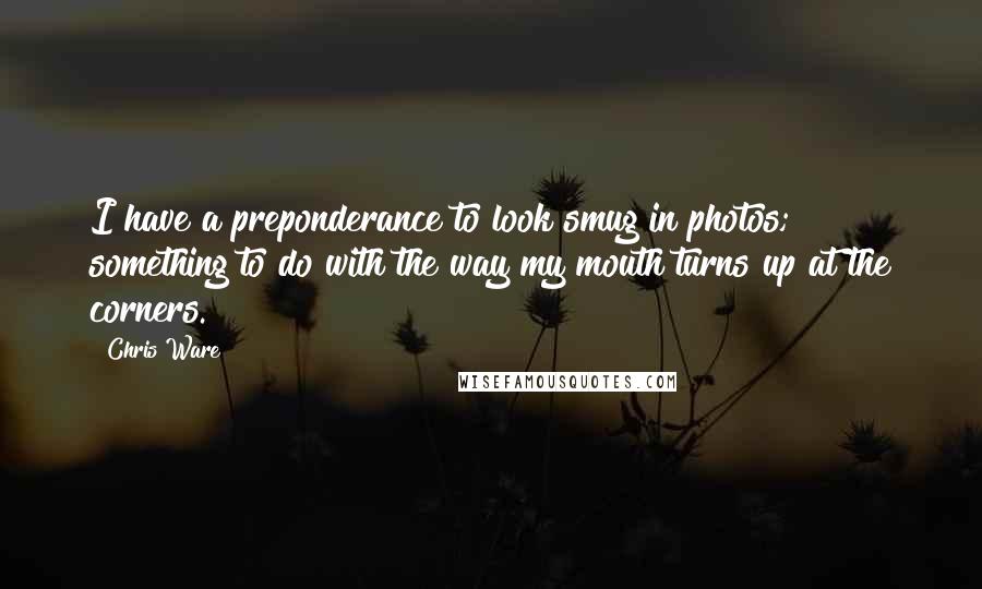 Chris Ware Quotes: I have a preponderance to look smug in photos; something to do with the way my mouth turns up at the corners.