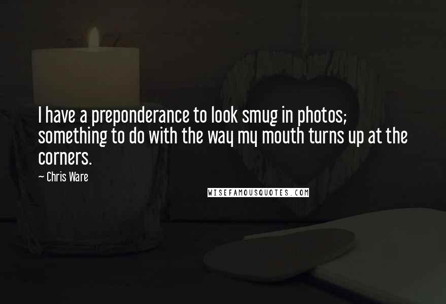 Chris Ware Quotes: I have a preponderance to look smug in photos; something to do with the way my mouth turns up at the corners.