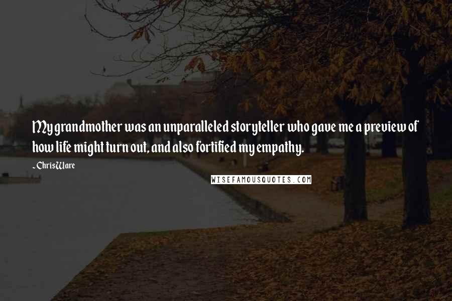 Chris Ware Quotes: My grandmother was an unparalleled storyteller who gave me a preview of how life might turn out, and also fortified my empathy.