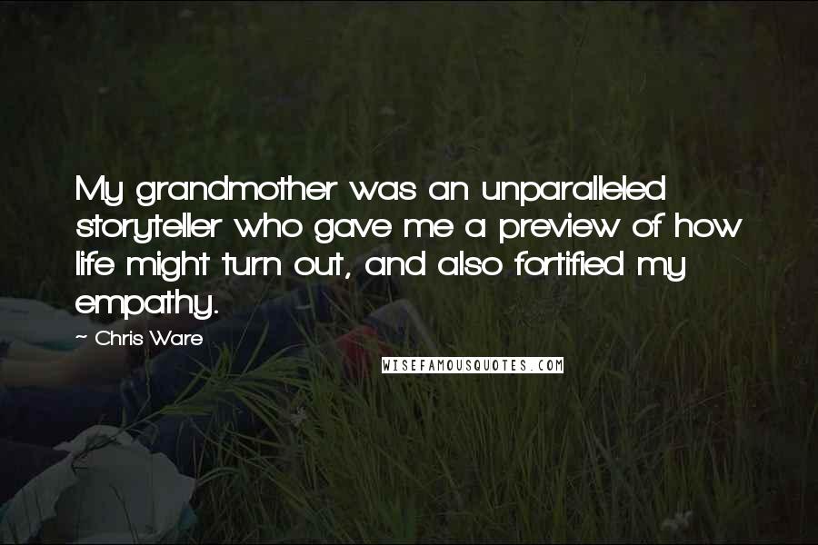 Chris Ware Quotes: My grandmother was an unparalleled storyteller who gave me a preview of how life might turn out, and also fortified my empathy.