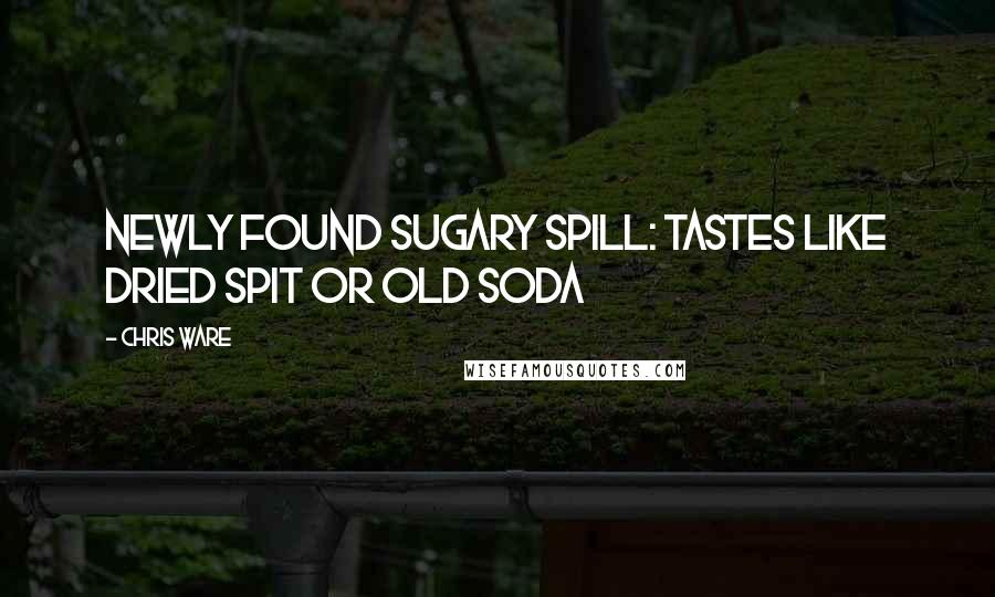 Chris Ware Quotes: Newly Found Sugary Spill: Tastes Like Dried Spit or Old Soda