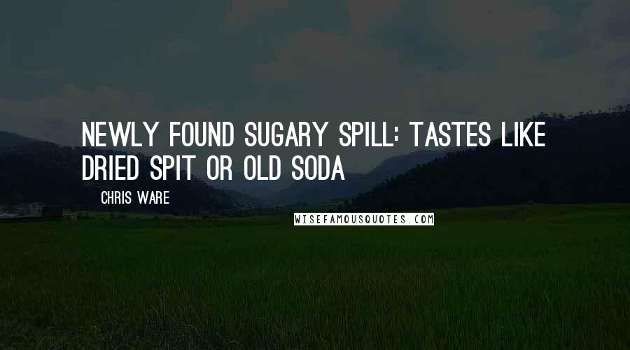 Chris Ware Quotes: Newly Found Sugary Spill: Tastes Like Dried Spit or Old Soda