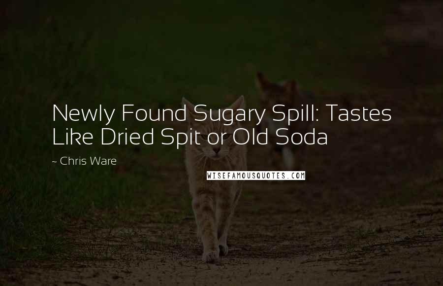 Chris Ware Quotes: Newly Found Sugary Spill: Tastes Like Dried Spit or Old Soda