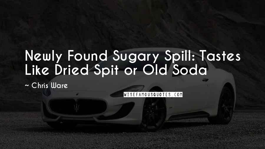 Chris Ware Quotes: Newly Found Sugary Spill: Tastes Like Dried Spit or Old Soda