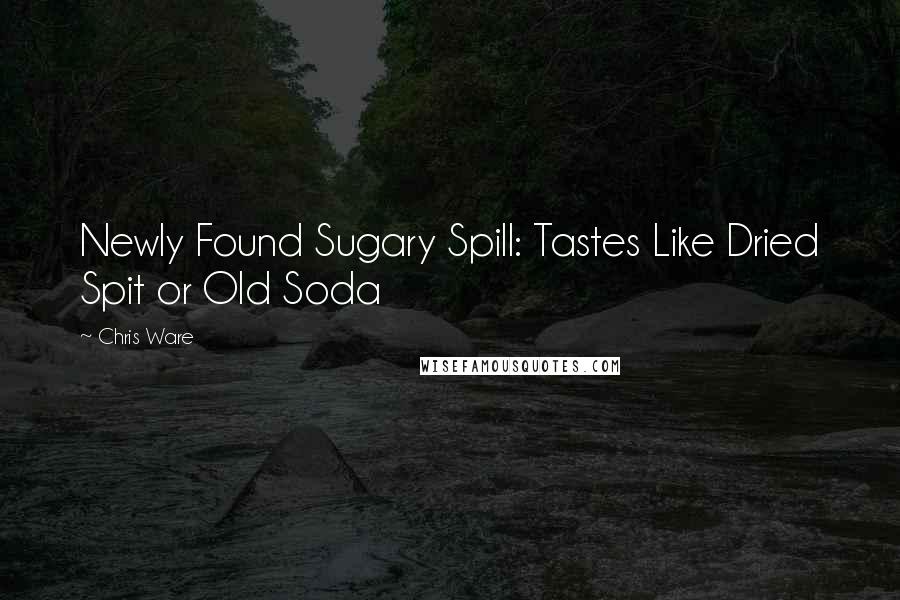 Chris Ware Quotes: Newly Found Sugary Spill: Tastes Like Dried Spit or Old Soda