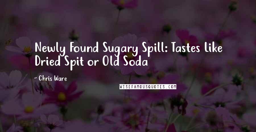 Chris Ware Quotes: Newly Found Sugary Spill: Tastes Like Dried Spit or Old Soda