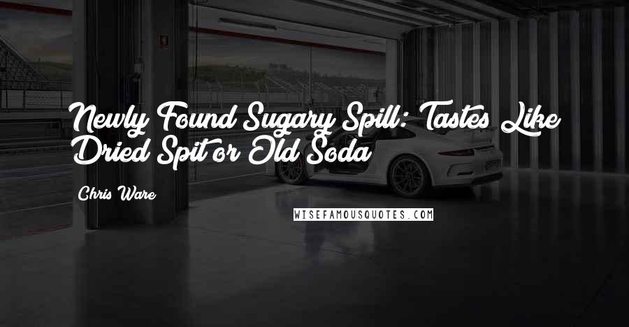 Chris Ware Quotes: Newly Found Sugary Spill: Tastes Like Dried Spit or Old Soda