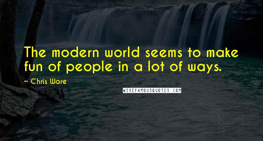 Chris Ware Quotes: The modern world seems to make fun of people in a lot of ways.