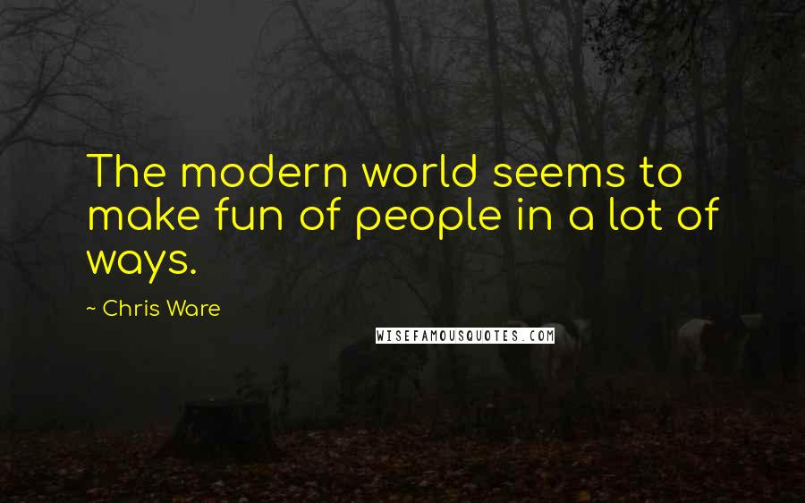 Chris Ware Quotes: The modern world seems to make fun of people in a lot of ways.
