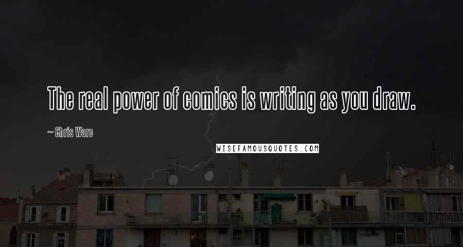 Chris Ware Quotes: The real power of comics is writing as you draw.