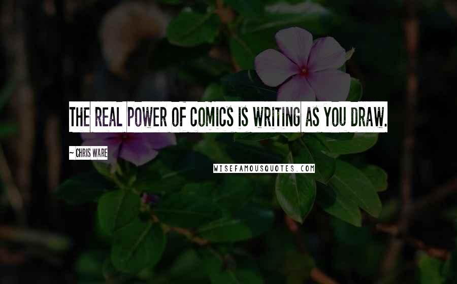 Chris Ware Quotes: The real power of comics is writing as you draw.