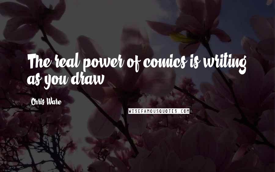Chris Ware Quotes: The real power of comics is writing as you draw.