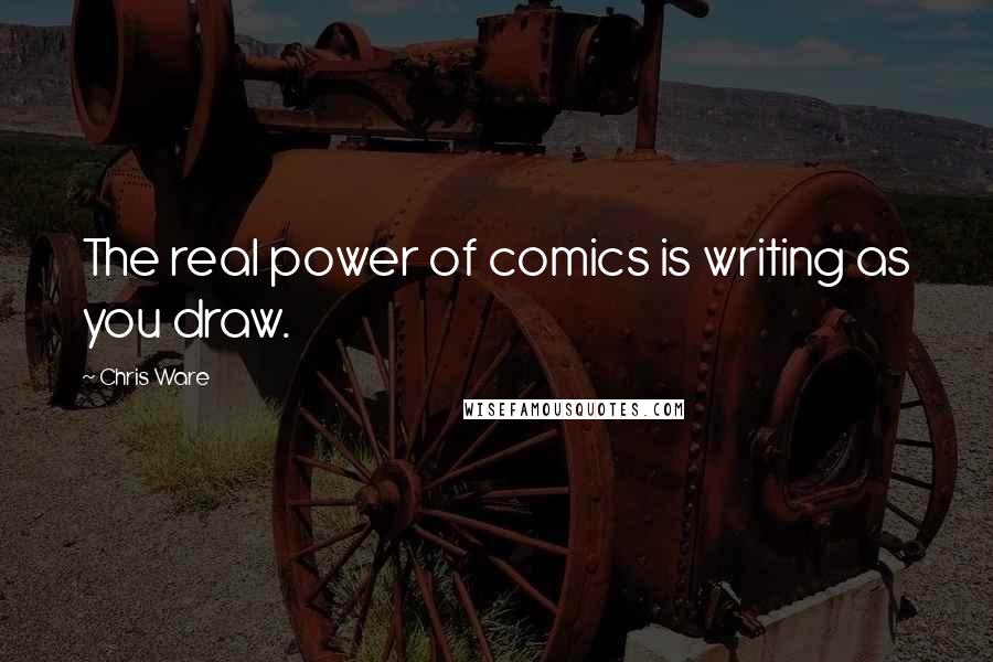 Chris Ware Quotes: The real power of comics is writing as you draw.