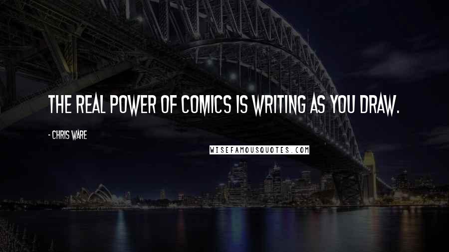 Chris Ware Quotes: The real power of comics is writing as you draw.