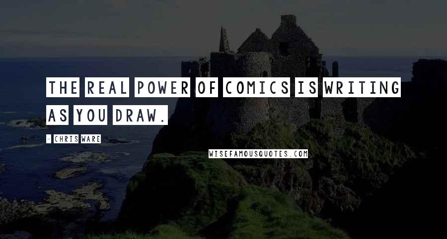 Chris Ware Quotes: The real power of comics is writing as you draw.