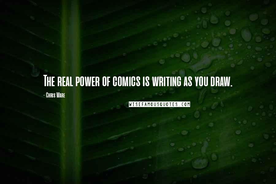 Chris Ware Quotes: The real power of comics is writing as you draw.