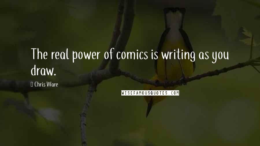 Chris Ware Quotes: The real power of comics is writing as you draw.
