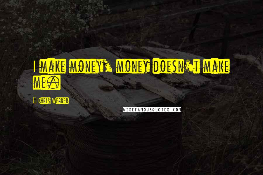 Chris Webber Quotes: I make money, money doesn't make me.