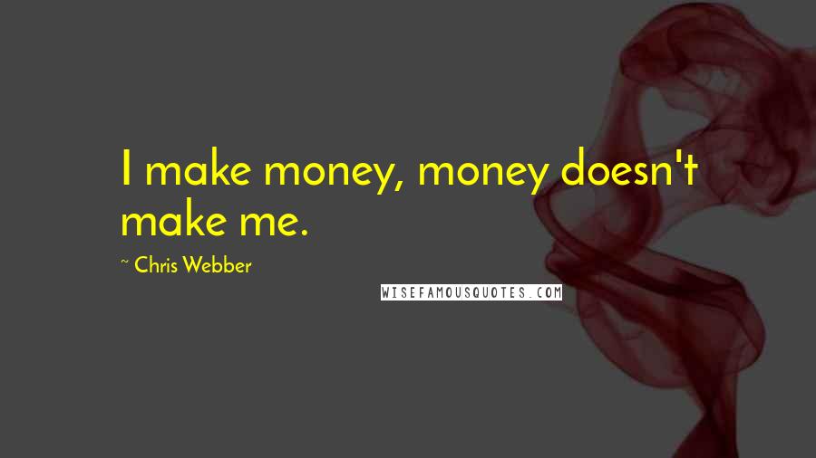 Chris Webber Quotes: I make money, money doesn't make me.