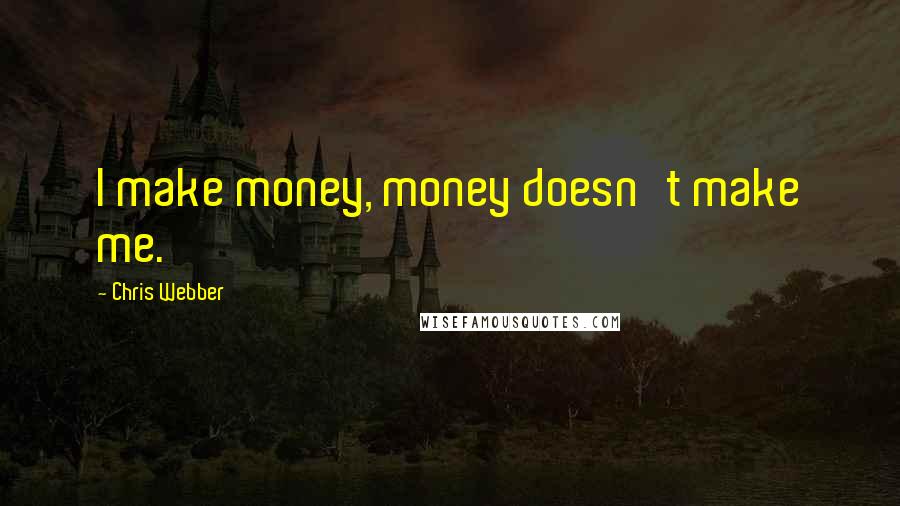 Chris Webber Quotes: I make money, money doesn't make me.