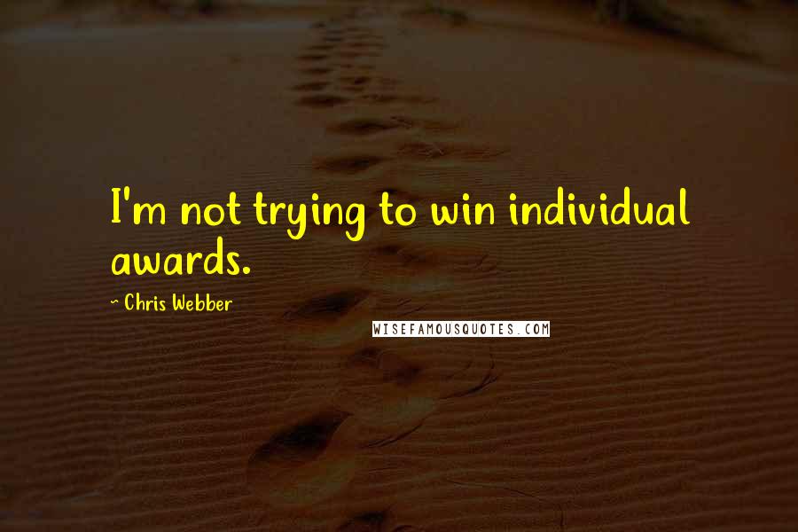 Chris Webber Quotes: I'm not trying to win individual awards.