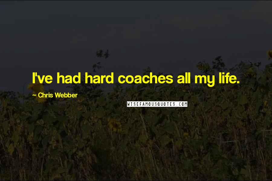 Chris Webber Quotes: I've had hard coaches all my life.