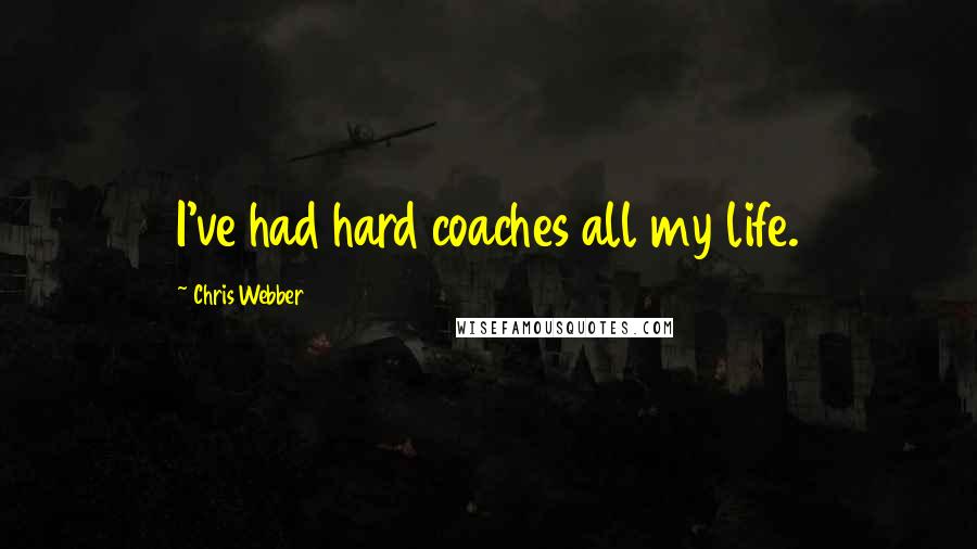 Chris Webber Quotes: I've had hard coaches all my life.