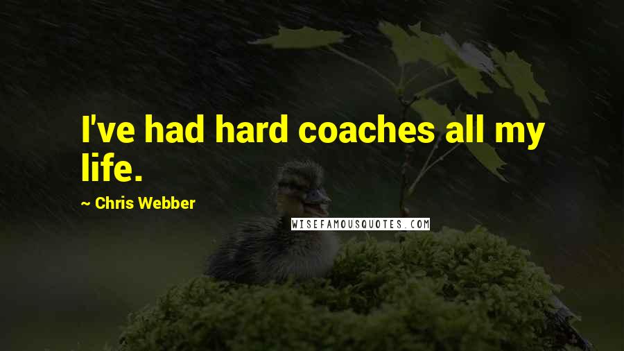 Chris Webber Quotes: I've had hard coaches all my life.