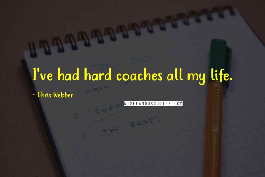 Chris Webber Quotes: I've had hard coaches all my life.