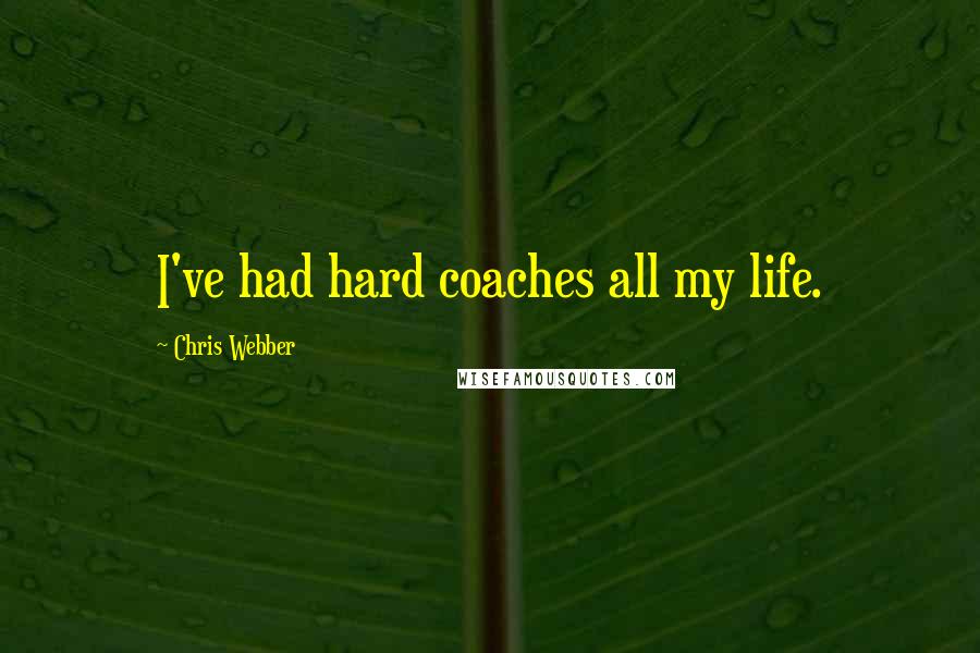 Chris Webber Quotes: I've had hard coaches all my life.