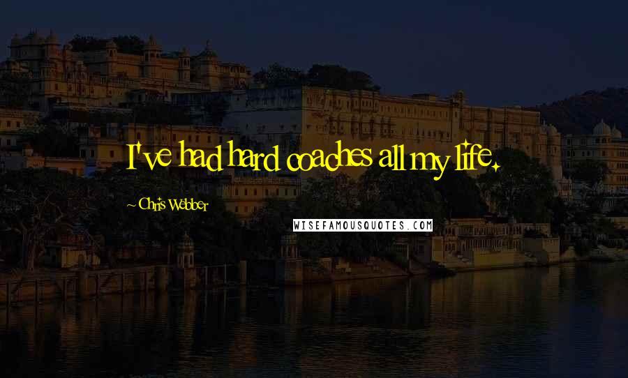 Chris Webber Quotes: I've had hard coaches all my life.