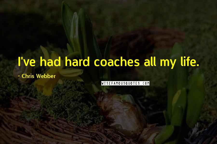 Chris Webber Quotes: I've had hard coaches all my life.