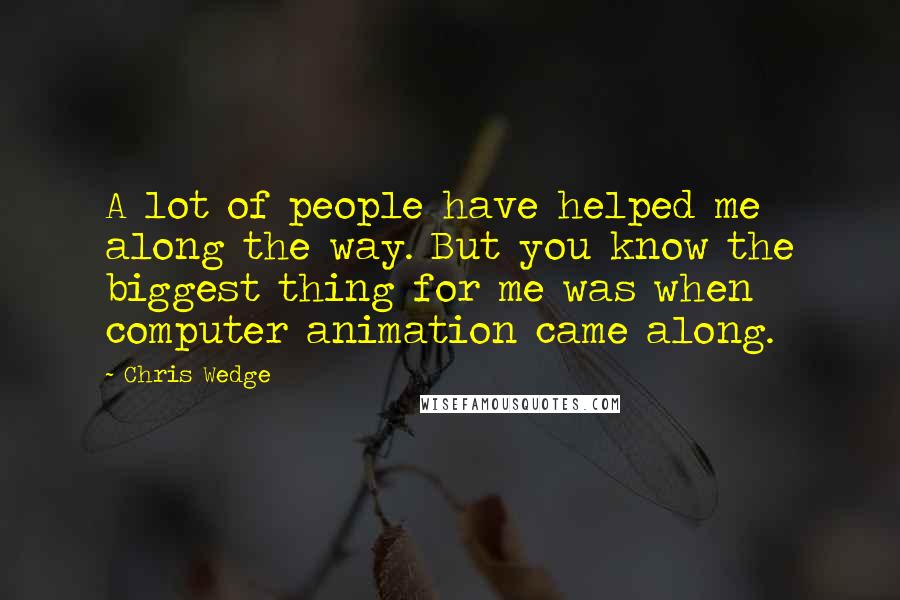 Chris Wedge Quotes: A lot of people have helped me along the way. But you know the biggest thing for me was when computer animation came along.