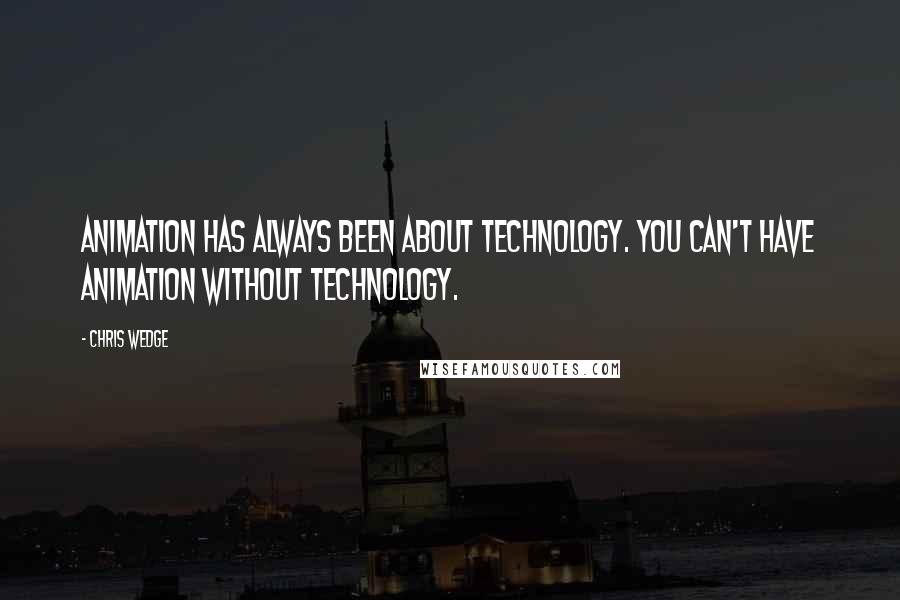 Chris Wedge Quotes: Animation has always been about technology. You can't have animation without technology.