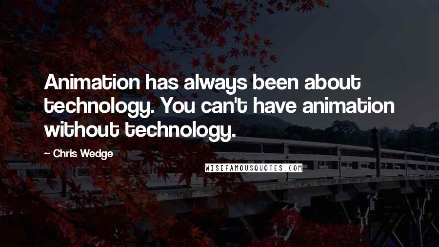 Chris Wedge Quotes: Animation has always been about technology. You can't have animation without technology.