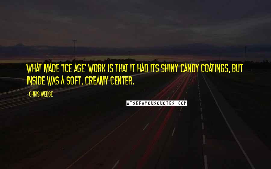 Chris Wedge Quotes: What made 'Ice Age' work is that it had its shiny candy coatings, but inside was a soft, creamy center.